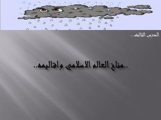 ..مناخ العالم الاسلامي واقاليمه..