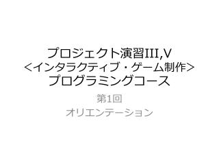 プロジェクト演習 III,V ＜インタラクティブ・ゲーム制作＞ プログラミングコース