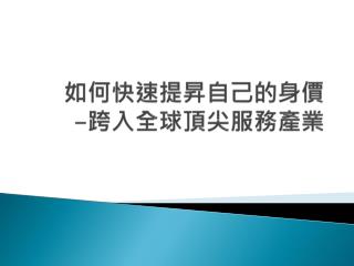 如何快速 提昇 自己的身價 - 跨入全球頂尖服務產業