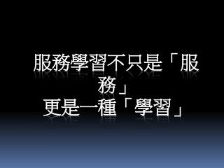 服務學習不只是「服務 」 更 是一種「學習 」