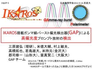 三原建弘 （理研 ）、 米徳大輔 、 村上敏夫 、 高橋拓也 、若島 雄大、 米持元 （金沢大） 郡司修一 （山形大） 、 當真賢二 （大阪大） GAP チーム