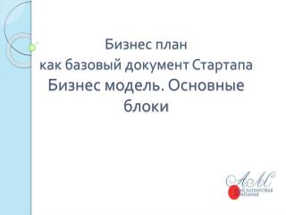 Бизнес план как базовый документ Стартапа Бизнес модель. Основные блоки