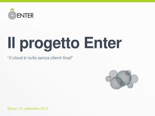 Il progetto Enter “ Il cloud è nulla senza clienti finali ”