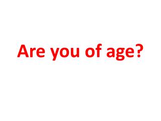 Are you of age?