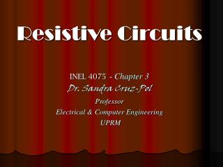 Resistive Circuits INEL 4075 - Chapter 3 Dr. Sandra Cruz-Pol Professor