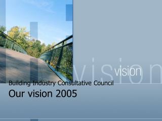 Building Industry Consultative Council Our vision 2005