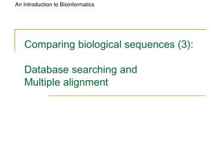 Comparing biological sequences (3): Database searching and Multiple alignment