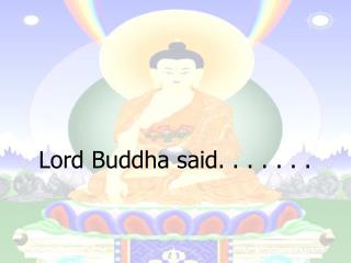Lord Buddha said. . . . . . .