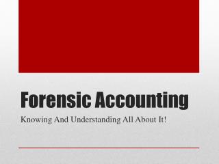 Forensic Accounting Knowing And Understanding All About It!
