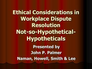 Ethical Considerations in Workplace Dispute Resolution Not-so-Hypothetical-Hypotheticals
