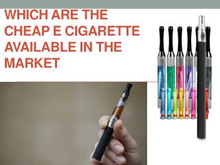 Which are the Cheap e Cigarette Available in The Market