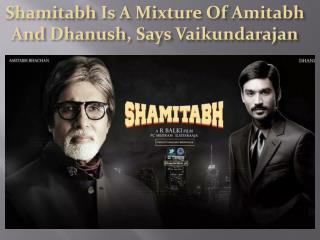 Shamitabh Is A Mixture Of Amitabh And Dhanush, Says Vaikunda