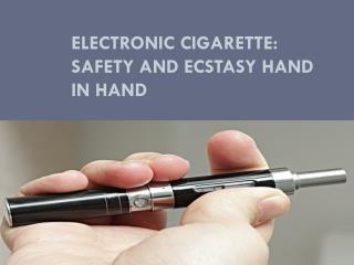 Electronic Cigarette Safety and ecstasy hand in hand