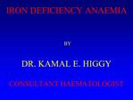 IRON DEFICIENCY ANAEMIA BY DR. KAMAL E. HIGGY CONSULTANT HAEMATOLOGIST