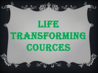 Life Transforming Cources
