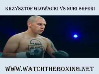 Krzysztof Glowacki vs Nuri Seferi Boxing Live