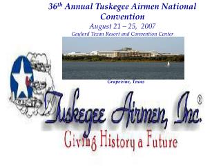 36 th Annual Tuskegee Airmen National Convention August 21 – 25, 2007 Gaylord Texan Resort and Convention Center