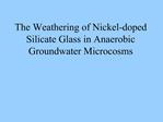 The Weathering of Nickel-doped Silicate Glass in Anaerobic Groundwater Microcosms