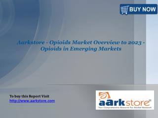 Aarkstore - Opioids Market Overview to 2023