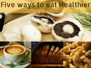 Five Ways To Eat Healthier