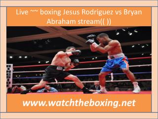 Live ~~ boxing Jesus Rodriguez vs Bryan Abraham stream(( ))