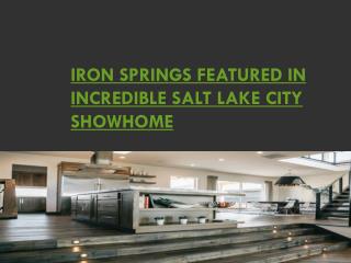 IRON SPRINGS FEATURED IN INCREDIBLE SALT LAKE CITY SHOWHOME