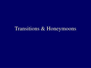 Transitions & Honeymoons