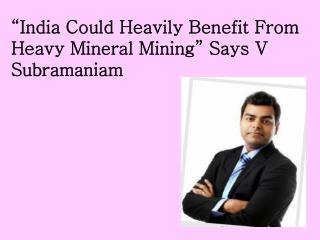 India Could Heavily Benefit From Heavy Mineral Mining” Says