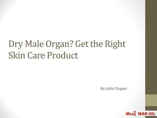 Dry Male Organ Get the Right Skin Care Product