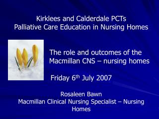 Kirklees and Calderdale PCTs Palliative Care Education in Nursing Homes 		The role and outcomes of the 			 Macmillan CN