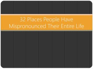 32 Places People have Mispronounced their Entire Life