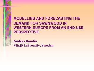 MODELLING AND FORECASTING THE DEMAND FOR SAWNWOOD IN WESTERN EUROPE FROM AN END-USE PERSPECTIVE Anders Baudin Växjö Univ