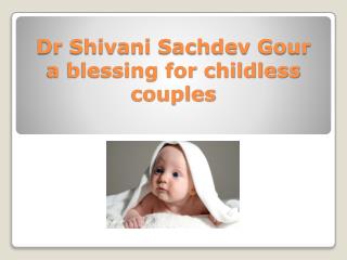 Dr Shivani Sachdev Gour a blessing for childless couples