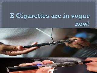 E Cigarettes are in vogue now