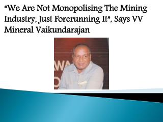 “We Are Not Monopolising The Mining Industry, Just Forerunni