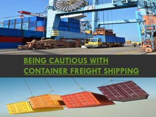 Being cautious with Container Freight Shipping