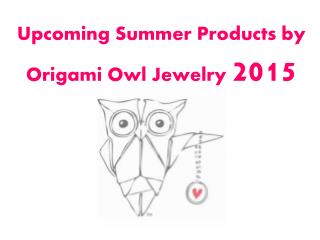 Upcoming Summer Products by Origami Owl Jewelry 2015