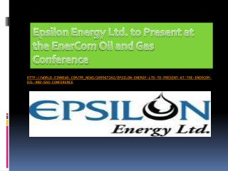 Epsilon Energy Ltd. to Present at the EnerCom Oil and Gas Co