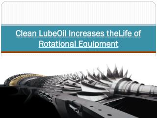 Clean LubeOil Increases theLife of Rotational Equipment