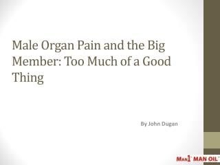 Male Organ Pain and the Big Member: Too Much of a Good Thing