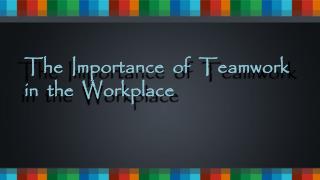 The Importance of Teamwork in the Workplace