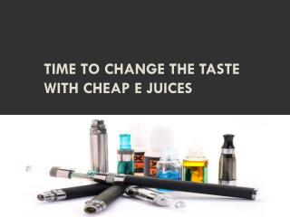 TIME TO CHANGE THE TASTE WITH CHEAP E JUICES