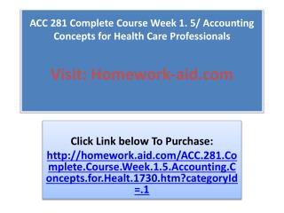 ACC 281 Complete Course Week 1. 5/ Accounting Concepts for H