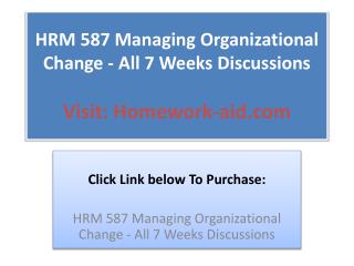 HRM 587 Managing Organizational Change - All 7 Weeks Discuss