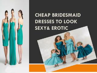 CHEAP BRIDESMAID DRESSES TO LOOK SEXY& EROTIC