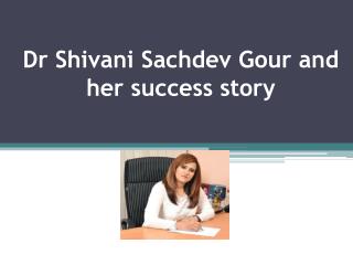 Dr Shivani Sachdev Gour and her success story