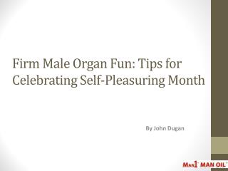 Firm Male Organ Fun: Tips for Celebrating Self-Pleasuring