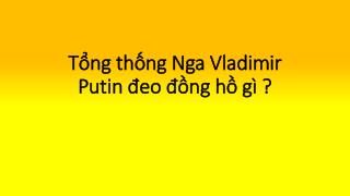 Tổng thống Nga Vladimir Putin đeo đồng hồ gì ?