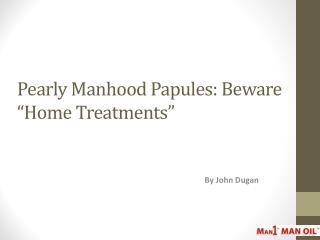 Pearly Manhood Papules: Beware “Home Treatments”