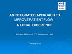 AN INTEGRATED APPROACH TO IMPROVE PATIENT FLOW A LOCAL EXPERIENCE Kathleen McGuire LTCC Management Lead Febru